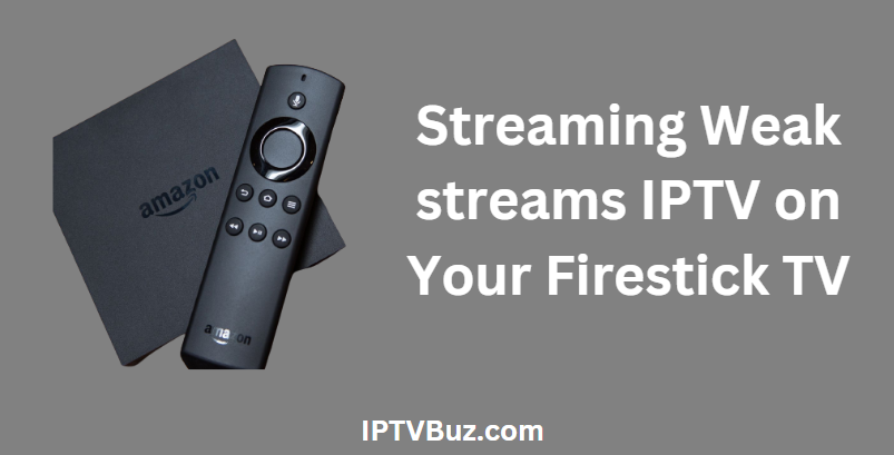 Streaming Weak streams IPTV on Your Firestick TV