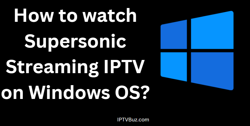 How to watch Supersonic Streaming IPTV on Windows OS?