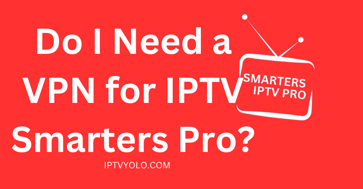 Do I Need a VPN for IPTV Smarters Pro?